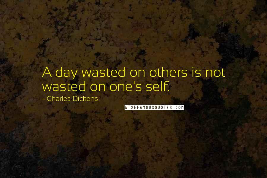 Charles Dickens Quotes: A day wasted on others is not wasted on one's self.