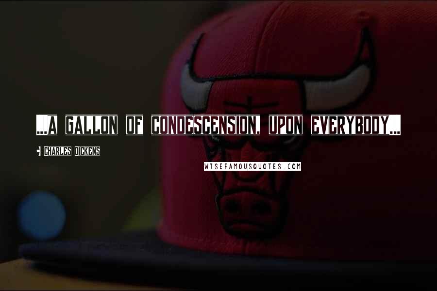 Charles Dickens Quotes: ...a gallon of condescension, upon everybody...