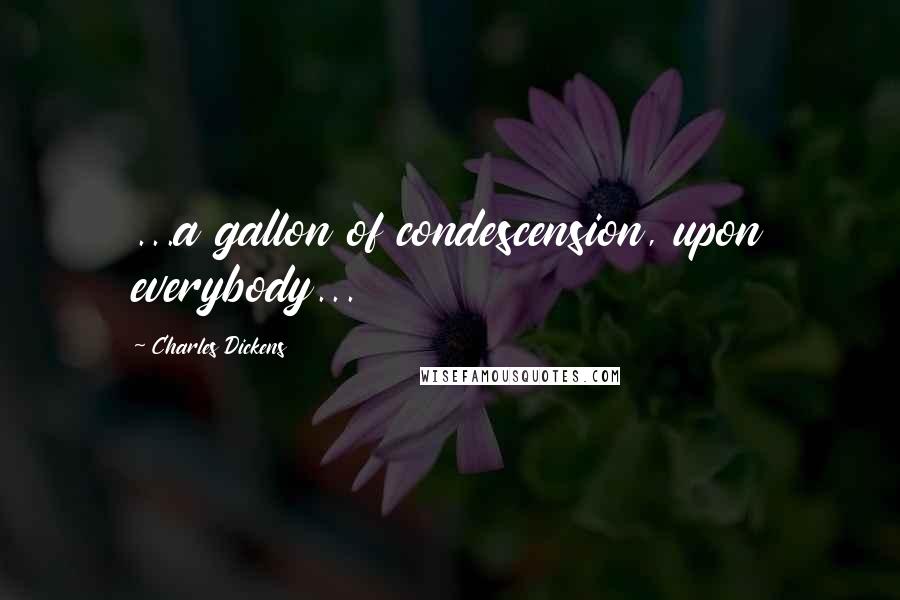 Charles Dickens Quotes: ...a gallon of condescension, upon everybody...