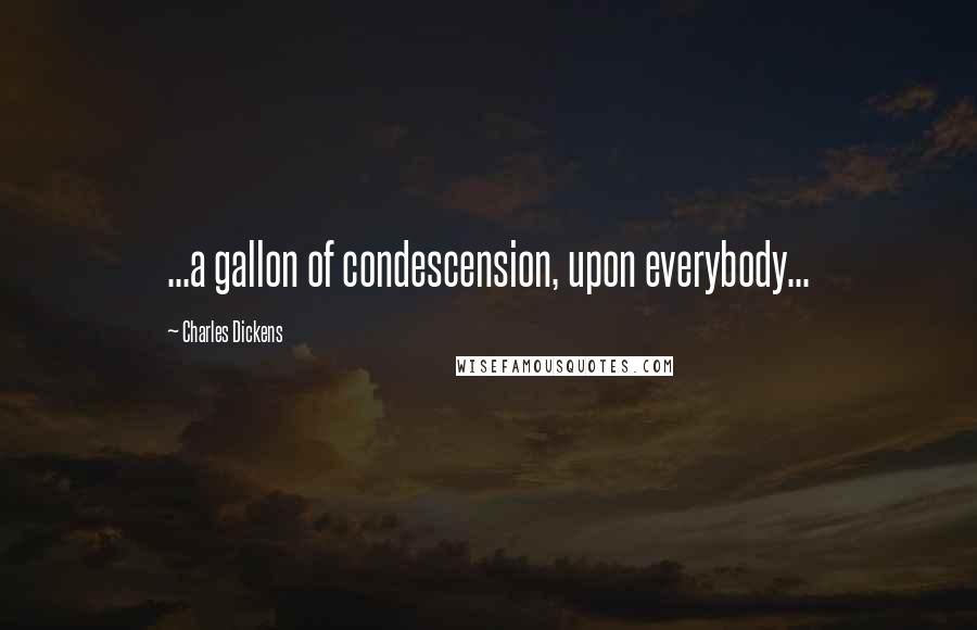 Charles Dickens Quotes: ...a gallon of condescension, upon everybody...