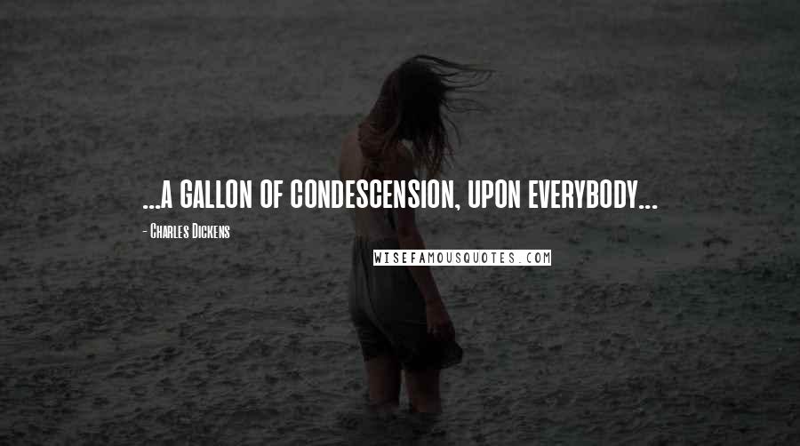 Charles Dickens Quotes: ...a gallon of condescension, upon everybody...