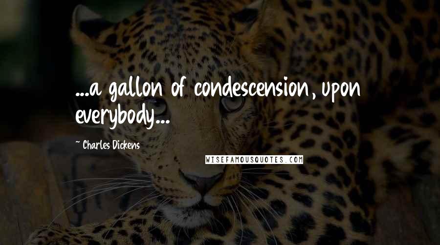 Charles Dickens Quotes: ...a gallon of condescension, upon everybody...