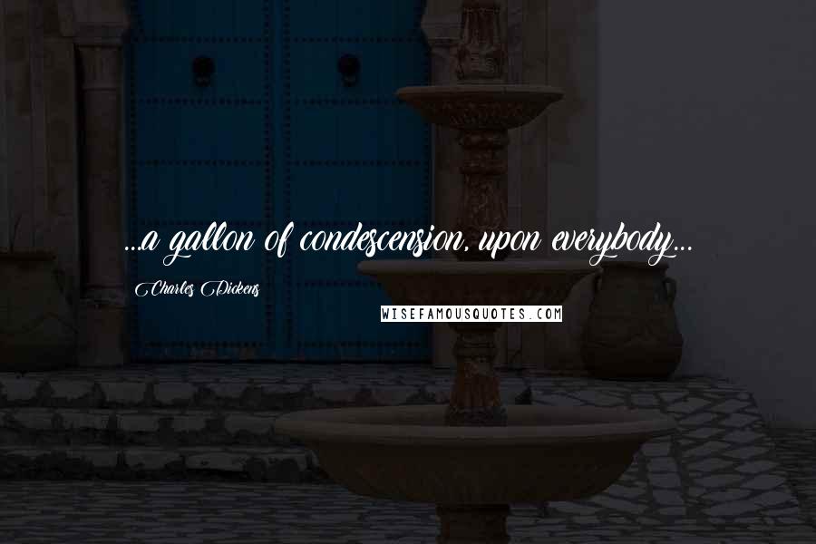 Charles Dickens Quotes: ...a gallon of condescension, upon everybody...