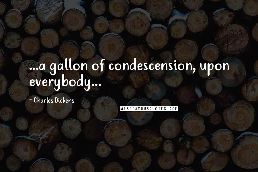 Charles Dickens Quotes: ...a gallon of condescension, upon everybody...