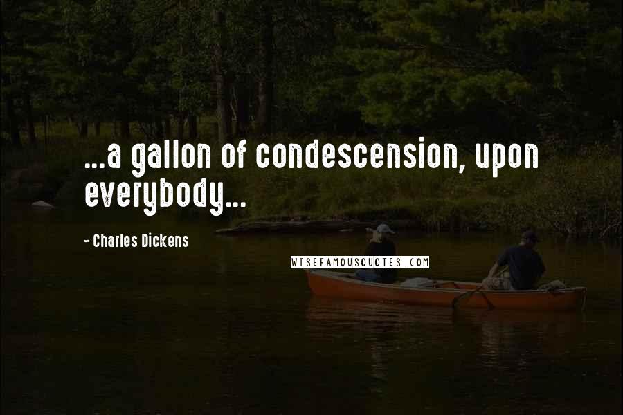 Charles Dickens Quotes: ...a gallon of condescension, upon everybody...