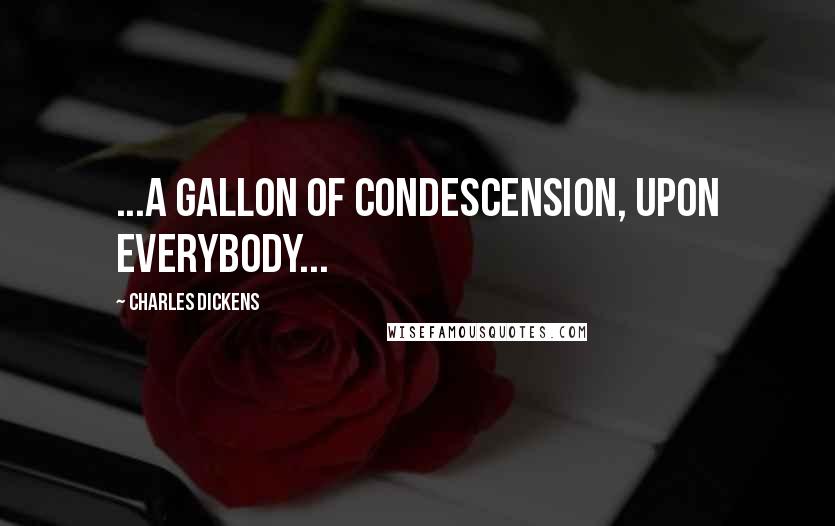 Charles Dickens Quotes: ...a gallon of condescension, upon everybody...