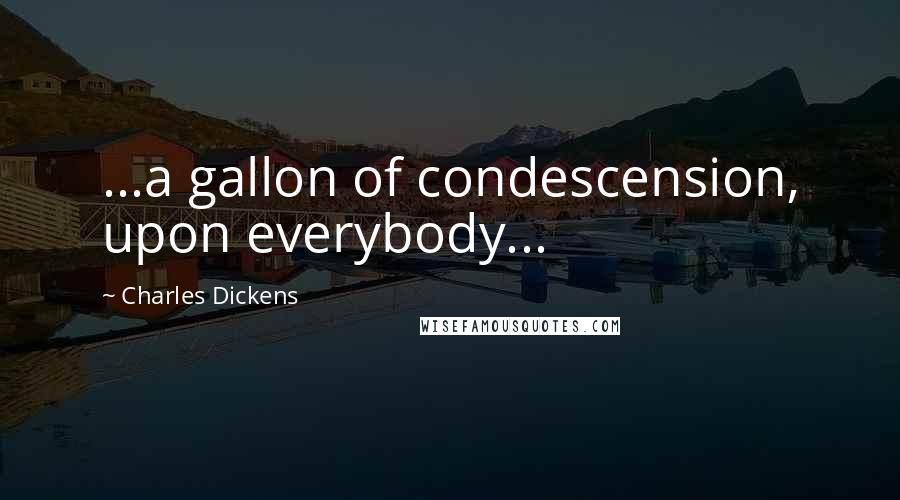 Charles Dickens Quotes: ...a gallon of condescension, upon everybody...