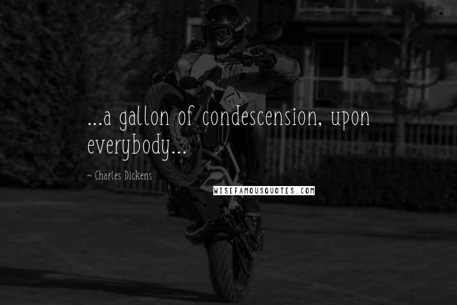 Charles Dickens Quotes: ...a gallon of condescension, upon everybody...