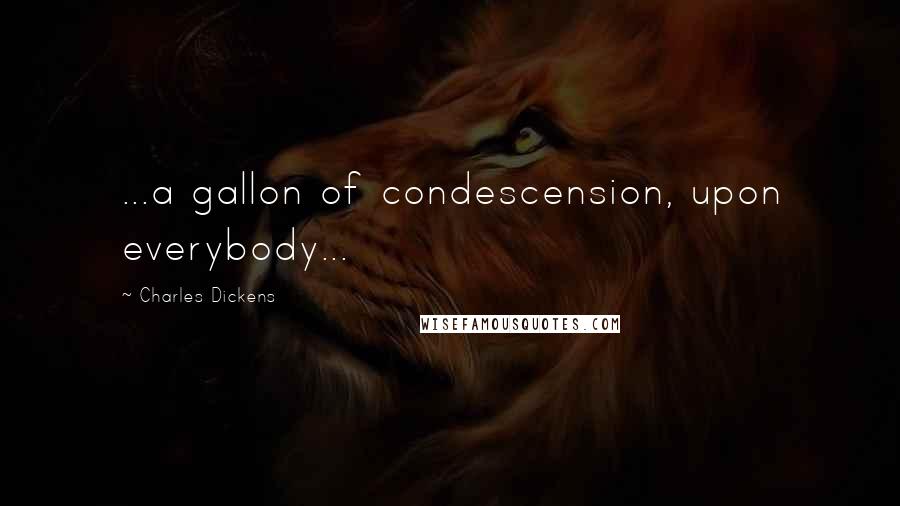 Charles Dickens Quotes: ...a gallon of condescension, upon everybody...
