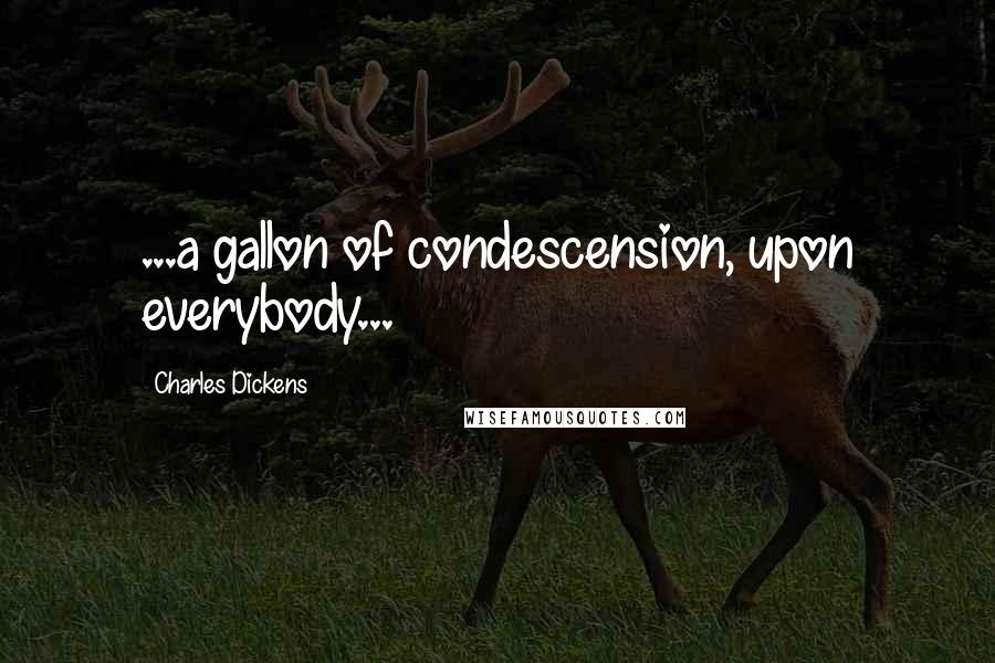 Charles Dickens Quotes: ...a gallon of condescension, upon everybody...