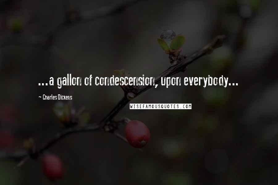 Charles Dickens Quotes: ...a gallon of condescension, upon everybody...