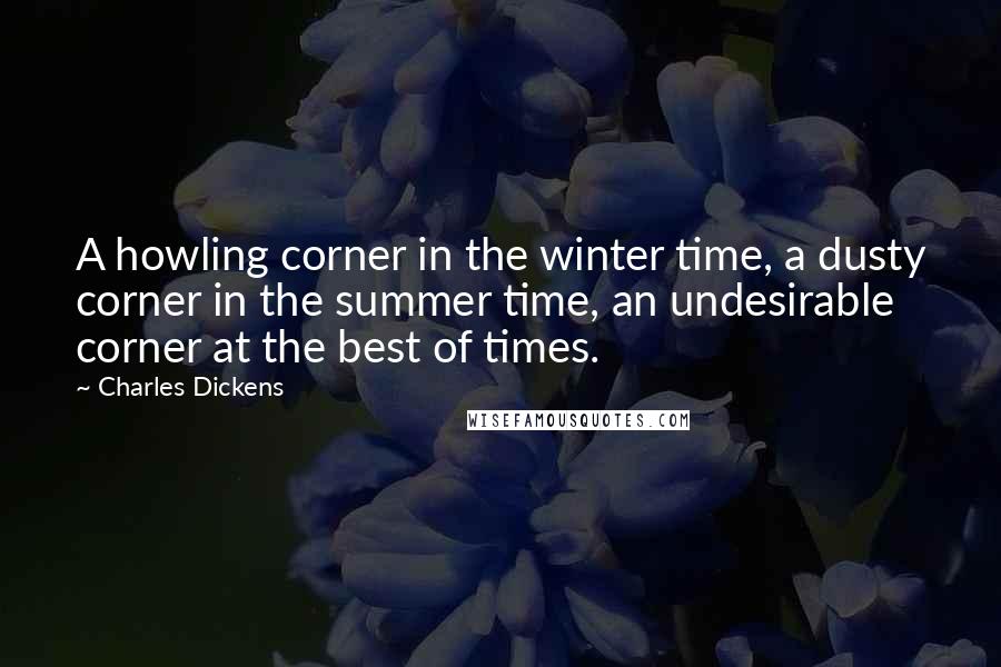 Charles Dickens Quotes: A howling corner in the winter time, a dusty corner in the summer time, an undesirable corner at the best of times.