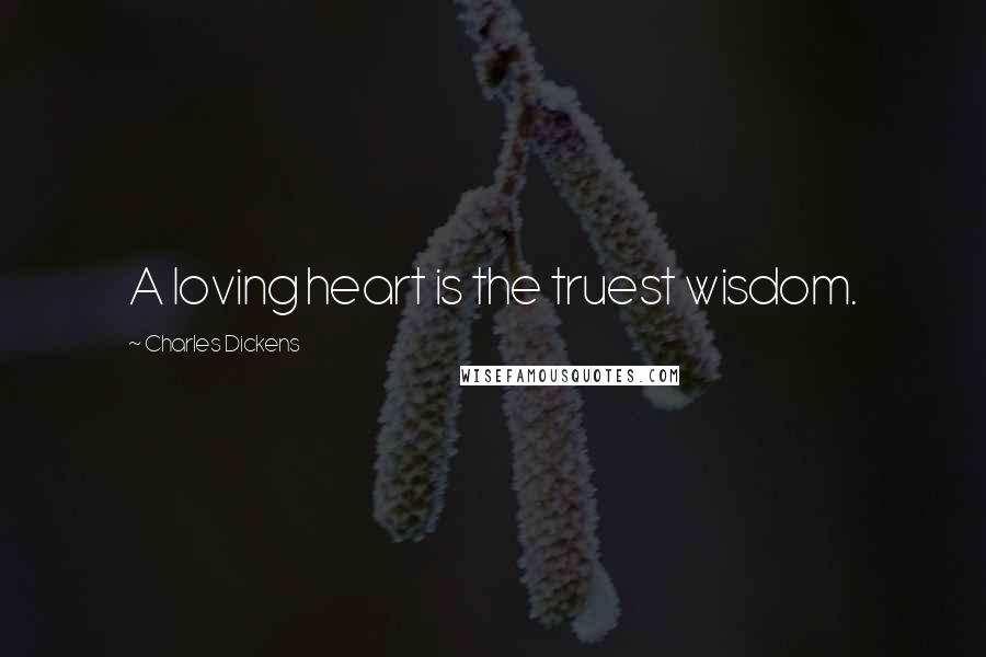 Charles Dickens Quotes: A loving heart is the truest wisdom.