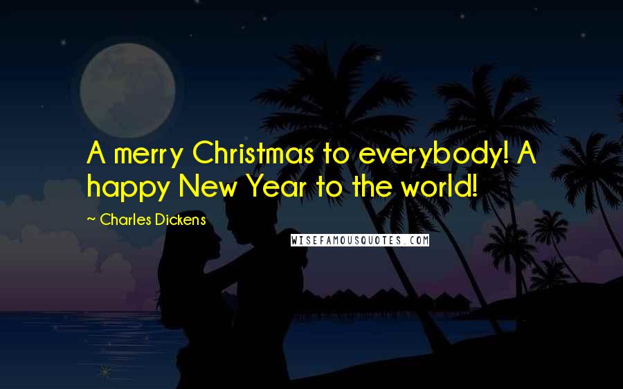 Charles Dickens Quotes: A merry Christmas to everybody! A happy New Year to the world!