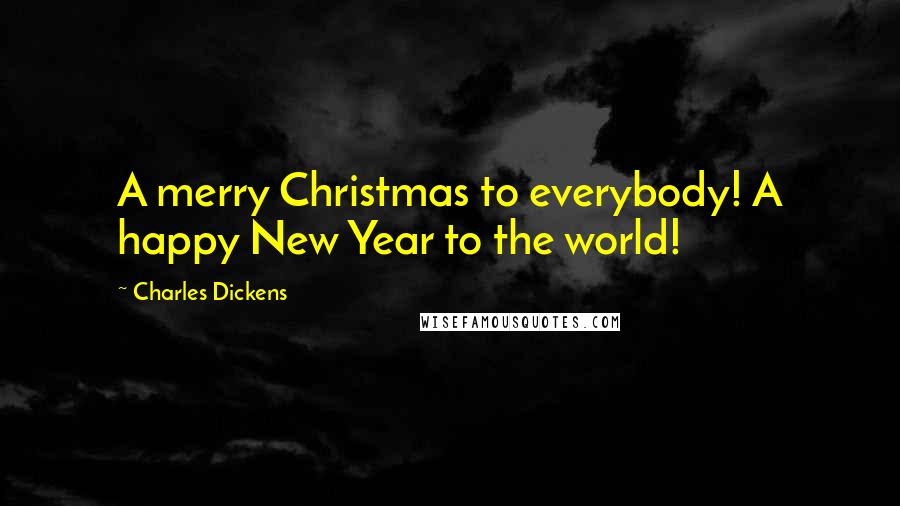 Charles Dickens Quotes: A merry Christmas to everybody! A happy New Year to the world!