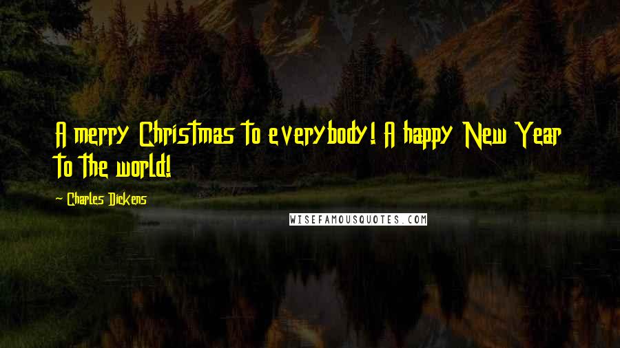 Charles Dickens Quotes: A merry Christmas to everybody! A happy New Year to the world!