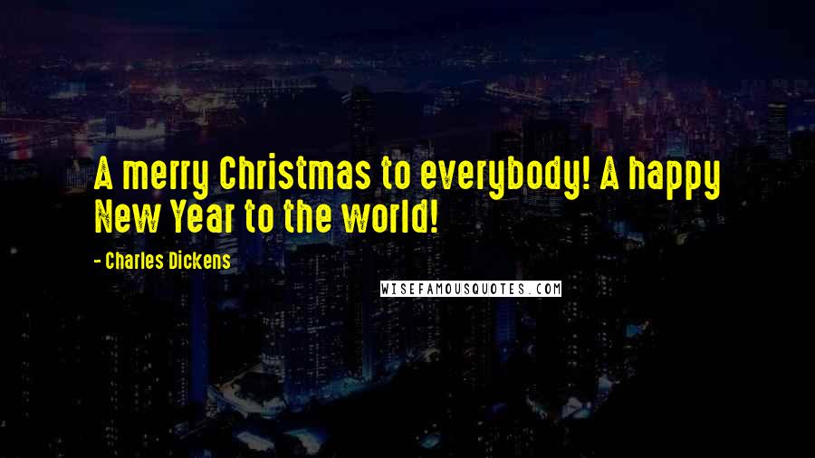 Charles Dickens Quotes: A merry Christmas to everybody! A happy New Year to the world!