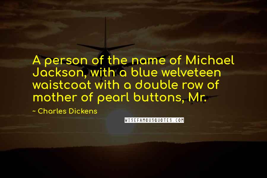Charles Dickens Quotes: A person of the name of Michael Jackson, with a blue welveteen waistcoat with a double row of mother of pearl buttons, Mr.