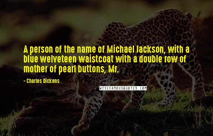 Charles Dickens Quotes: A person of the name of Michael Jackson, with a blue welveteen waistcoat with a double row of mother of pearl buttons, Mr.