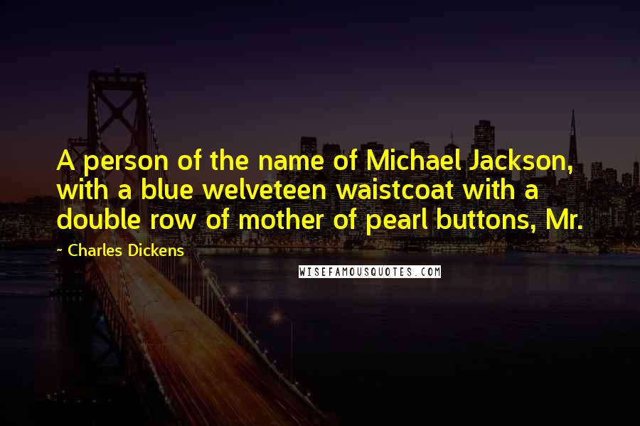 Charles Dickens Quotes: A person of the name of Michael Jackson, with a blue welveteen waistcoat with a double row of mother of pearl buttons, Mr.