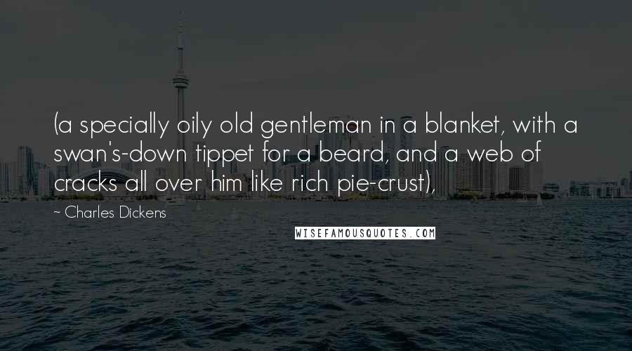 Charles Dickens Quotes: (a specially oily old gentleman in a blanket, with a swan's-down tippet for a beard, and a web of cracks all over him like rich pie-crust),