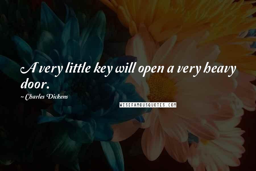 Charles Dickens Quotes: A very little key will open a very heavy door.