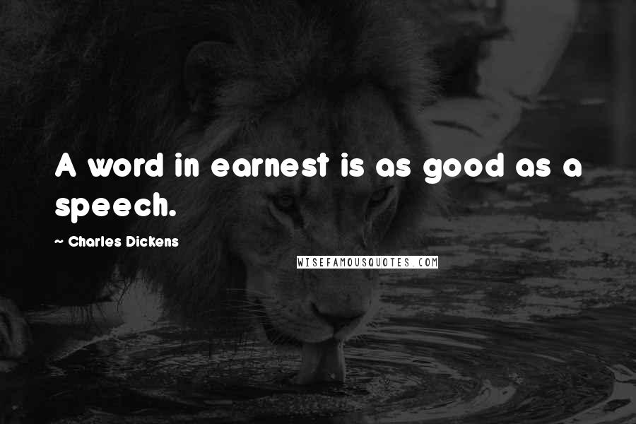 Charles Dickens Quotes: A word in earnest is as good as a speech.