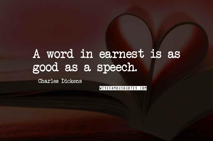 Charles Dickens Quotes: A word in earnest is as good as a speech.