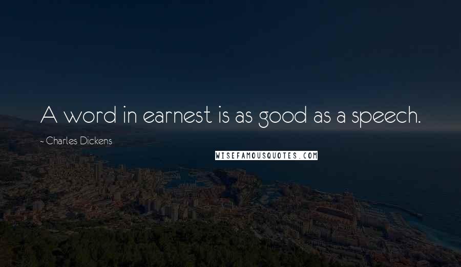 Charles Dickens Quotes: A word in earnest is as good as a speech.