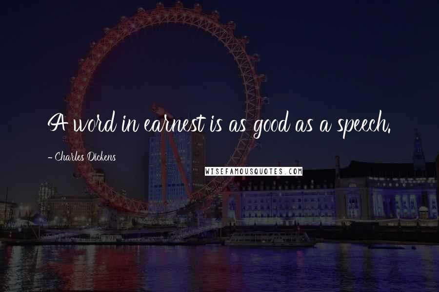 Charles Dickens Quotes: A word in earnest is as good as a speech.