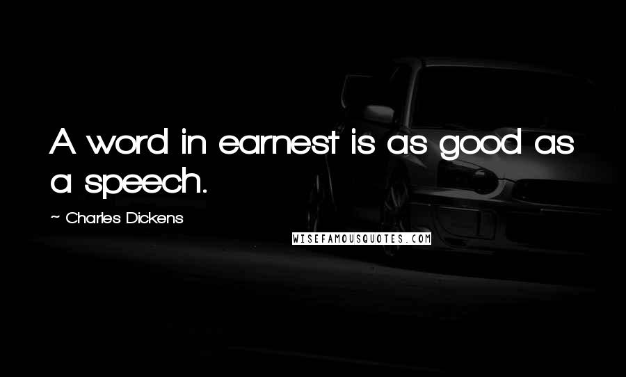 Charles Dickens Quotes: A word in earnest is as good as a speech.