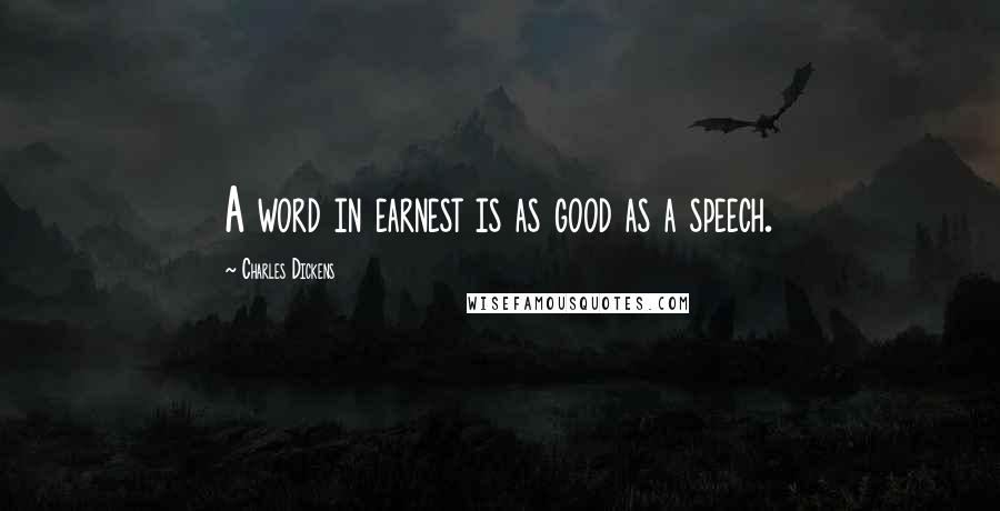 Charles Dickens Quotes: A word in earnest is as good as a speech.