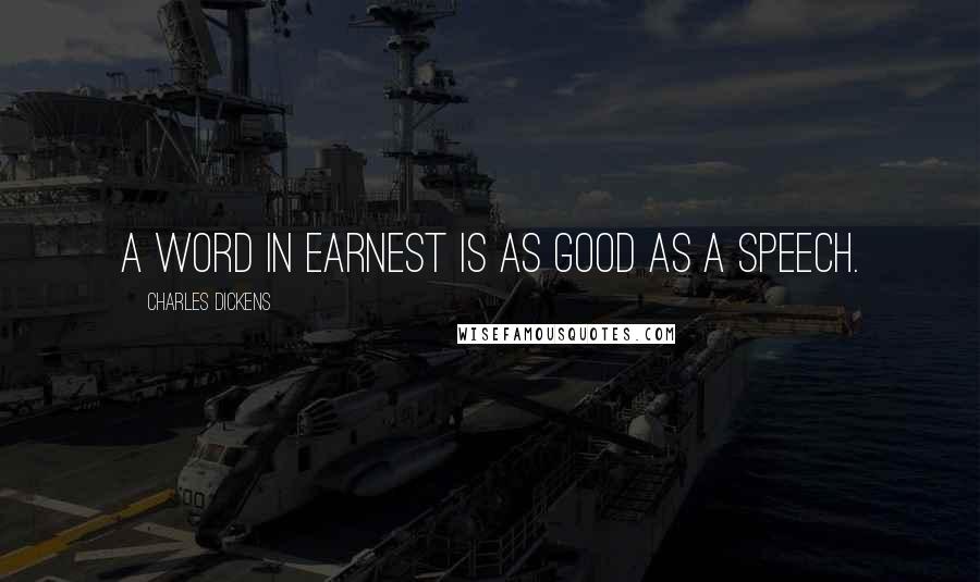 Charles Dickens Quotes: A word in earnest is as good as a speech.