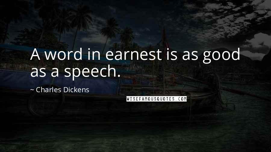 Charles Dickens Quotes: A word in earnest is as good as a speech.