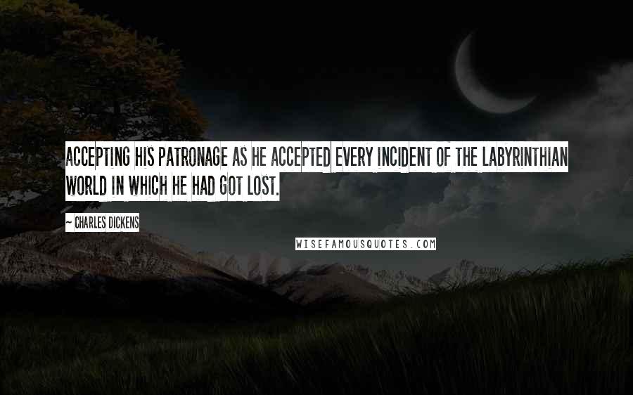 Charles Dickens Quotes: accepting his patronage as he accepted every incident of the labyrinthian world in which he had got lost.