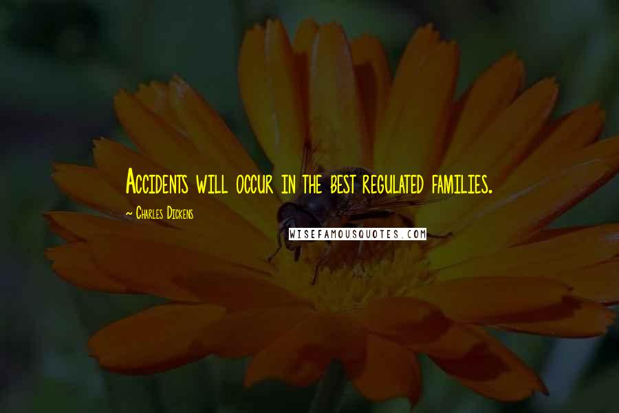 Charles Dickens Quotes: Accidents will occur in the best regulated families.