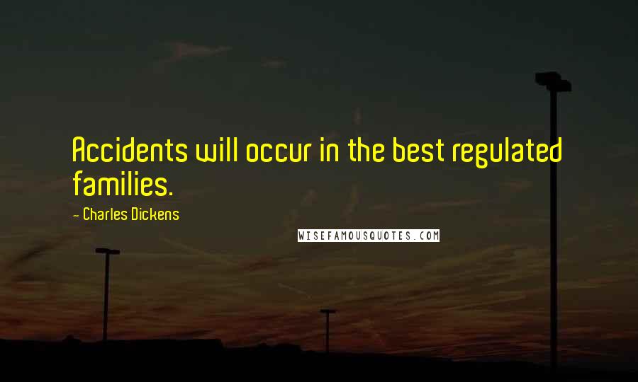 Charles Dickens Quotes: Accidents will occur in the best regulated families.