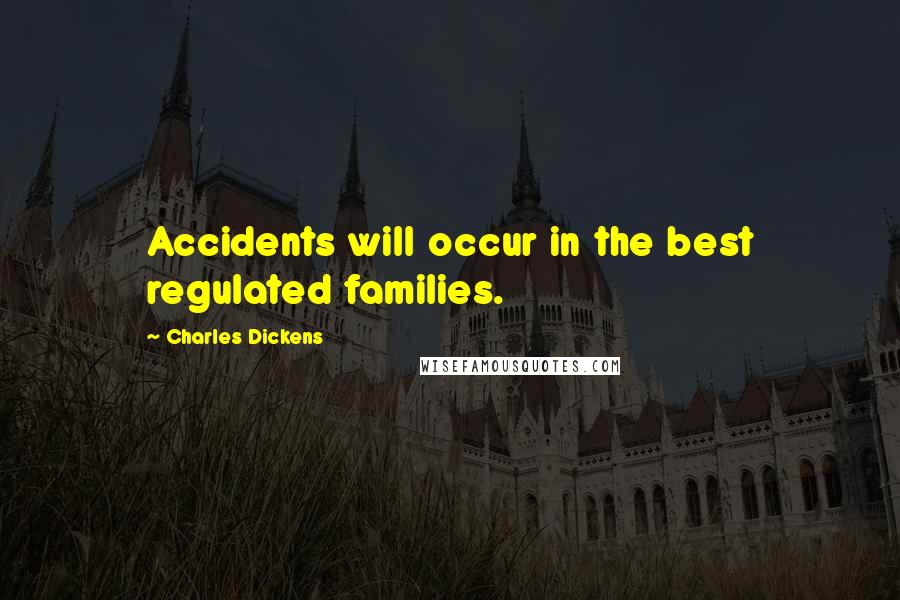 Charles Dickens Quotes: Accidents will occur in the best regulated families.