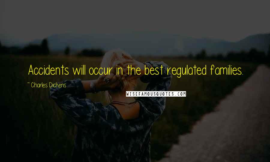 Charles Dickens Quotes: Accidents will occur in the best regulated families.