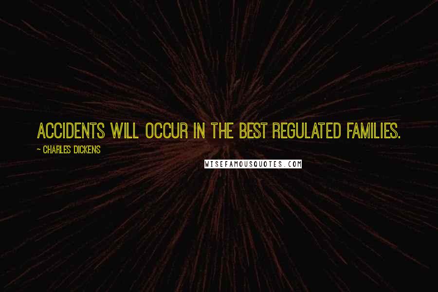 Charles Dickens Quotes: Accidents will occur in the best regulated families.