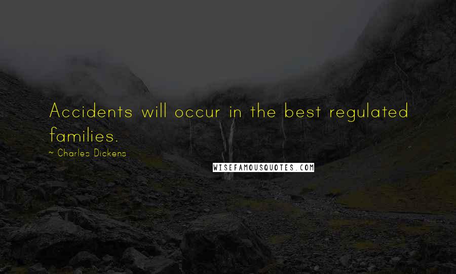 Charles Dickens Quotes: Accidents will occur in the best regulated families.