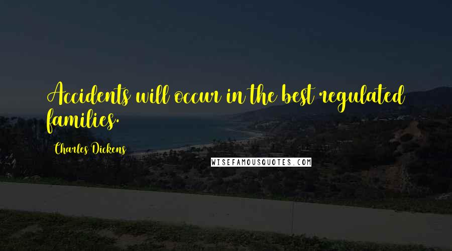 Charles Dickens Quotes: Accidents will occur in the best regulated families.