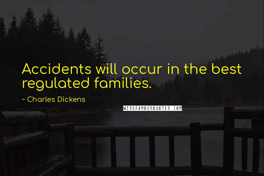Charles Dickens Quotes: Accidents will occur in the best regulated families.