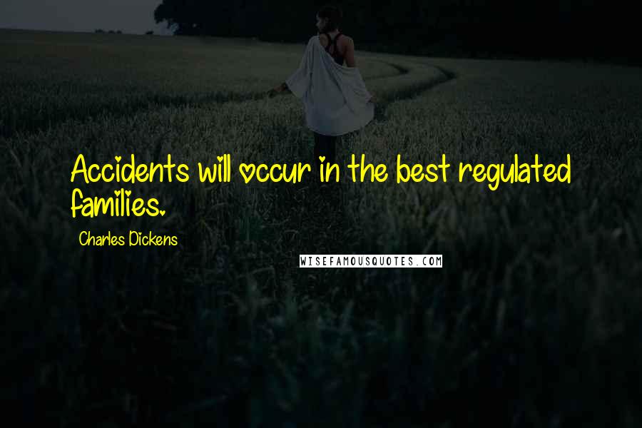 Charles Dickens Quotes: Accidents will occur in the best regulated families.