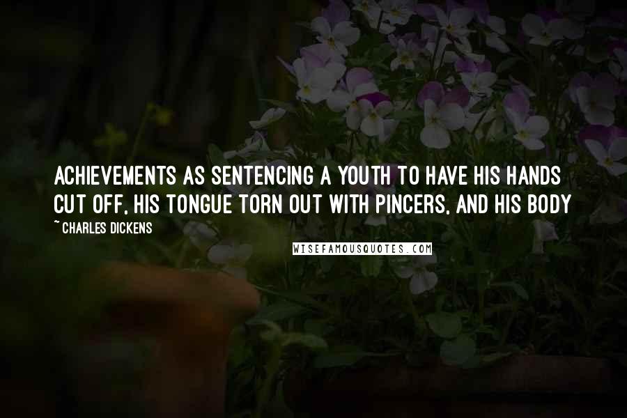 Charles Dickens Quotes: achievements as sentencing a youth to have his hands cut off, his tongue torn out with pincers, and his body