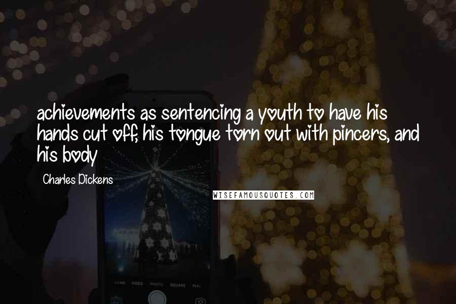 Charles Dickens Quotes: achievements as sentencing a youth to have his hands cut off, his tongue torn out with pincers, and his body