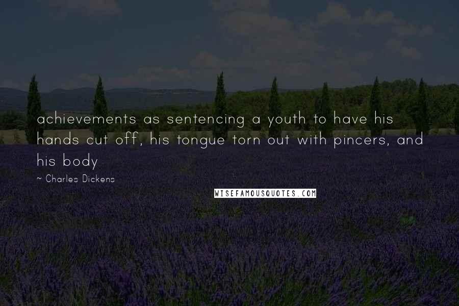 Charles Dickens Quotes: achievements as sentencing a youth to have his hands cut off, his tongue torn out with pincers, and his body