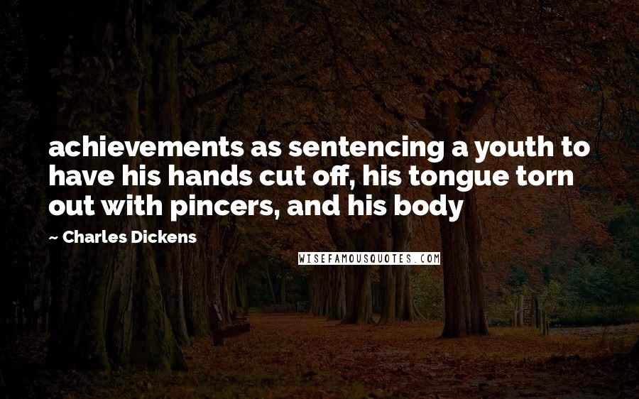 Charles Dickens Quotes: achievements as sentencing a youth to have his hands cut off, his tongue torn out with pincers, and his body