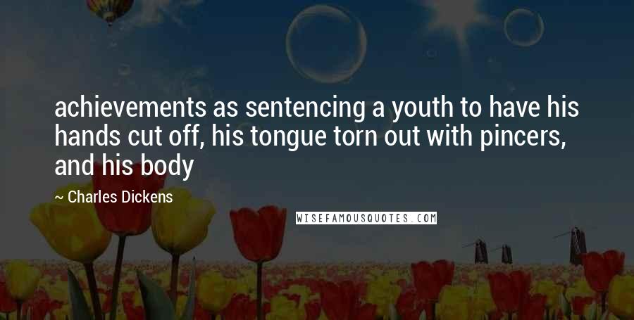 Charles Dickens Quotes: achievements as sentencing a youth to have his hands cut off, his tongue torn out with pincers, and his body