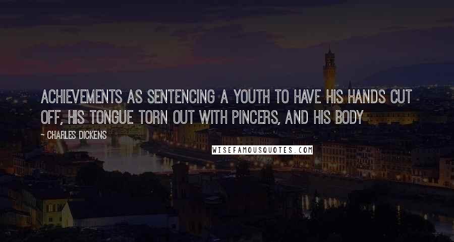 Charles Dickens Quotes: achievements as sentencing a youth to have his hands cut off, his tongue torn out with pincers, and his body